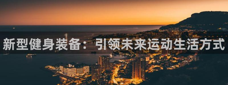 678体育官网下载平台注册流程视频:新型健身装备:引领未来运